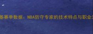 凯尔麦基赛季数据NBA防守专家的技术特点与职业发展路径