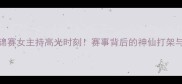 乒乓球世锦赛女主持高光时刻赛事背后的神仙打架与燃爆全场