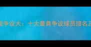 NBA赛季表现争议大十大最具争议球员排名及深度分析