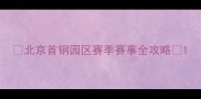 北京首钢园区赛季赛事全攻略