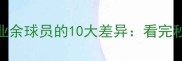 职业球员VS业余球员的10大差异看完秒懂差距在哪