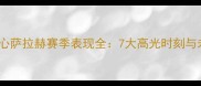 利物浦核心萨拉赫赛季表现全7大高光时刻与未来挑战
