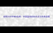 姚明2000年NBA选秀中国篮球的转折点与传奇启程