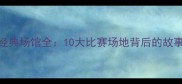 2002韩日世界杯经典场馆全10大比赛场地背后的故事与足球文化影响
