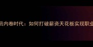 自由球员内卷时代如何打破薪资天花板实现职业破局