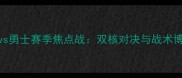 雷霆vs勇士赛季焦点战双核对决与战术博弈全