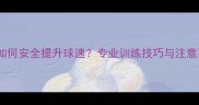 羽毛球如何安全提升球速专业训练技巧与注意事项全