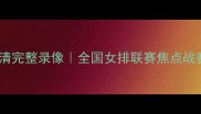 四川女排vs浙江女排高清完整录像全国女排联赛焦点战赛事回顾与精彩瞬间全
