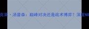 勒布朗詹姆斯vs克莱汤普森巅峰对决还是战术博弈深度NBA历史级球星较量
