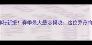 勇士队官宣签约神秘新援赛季最大悬念揭晓这位乔丹将如何改写历史