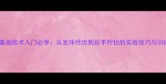 乒乓球基础战术入门必学从发球抢攻到反手拧拉的实战技巧与训练方法