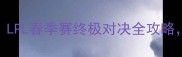 BLGvsFPX巅峰之战LPL春季赛终极对决全攻略全网直击热血赛事