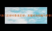 赛季澳门足球VS香港足球关键对决前瞻与赛事分析