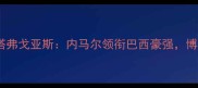 巴西超焦点战桑托斯vs博塔弗戈亚斯内马尔领衔巴西豪强博塔弗能否捍卫主场荣耀