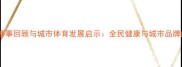 武汉马拉松赛事回顾与城市体育发展启示全民健康与城市品牌的双向赋能
