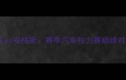 特鲁瓦vs安格斯赛季汽车拉力赛巅峰对决全
