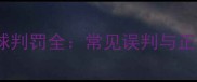 乒乓球VS水球判罚全常见误判与正确规则对比