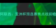 越南男足vs阿联酋亚洲杯预选赛焦点战前瞻三大看点