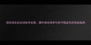 羽毛球左右击球技术全面提升进攻效率与防守稳定性的实战指南