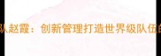 中国乒乓球队领队赵霞创新管理打造世界级队伍的三大核心策略