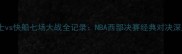 爵士vs快船七场大战全记录NBA西部决赛经典对决深度
