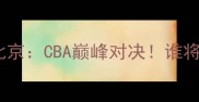 浙江广厦vs北京CBA巅峰对决谁将主宰赛场