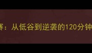 热血篮球赛从低谷到逆袭的120分钟史诗对决