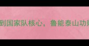 蒿俊闵从青训新星到国家队核心鲁能泰山功勋球员的技术与精神