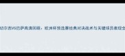 2004切尔西VS巴萨高清回顾欧洲杯预选赛经典对决战术与关键球员表现全记录