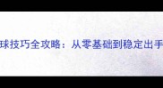 乒乓球直板发球技巧全攻略从零基础到稳定出手的5步训练法