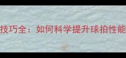 乒乓球底板加硬技巧全如何科学提升球拍性能与操控稳定性