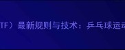 国际乒联ITTF最新规则与技术乒乓球运动发展全指南