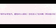 5个新手必学技巧避免80人踩坑羽毛球入门全攻略附训练计划