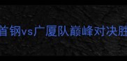 CBA常规赛焦点战北京首钢vs广厦队巅峰对决胜负悬念与胜负预测深度