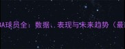 欧洲NBA球员全数据表现与未来趋势最新版
