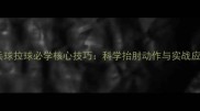 乒乓球拉球必学核心技巧科学抬肘动作与实战应用