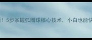 直板弧圈球入门必看5步掌握弧圈球核心技术小白也能快速上瘾的进阶攻略