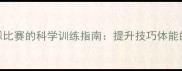 备战羽毛球比赛的科学训练指南提升技巧体能的全面攻略