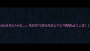 NBA球员SAT分数大高智商与篮球天赋如何共同塑造成功之路
