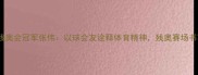 中国乒乓球残奥会冠军张伟以球会友诠释体育精神残奥赛场书写不凡传奇