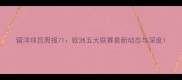 留洋球员周报71欧洲五大联赛最新动态与深度
