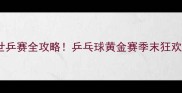 成都世乒赛全攻略乒乓球黄金赛季末狂欢指南