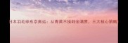 日本羽毛球东京奥运从青黄不接到全满贯三大核心策略