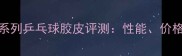 红双喜省狂系列乒乓球胶皮评测性能价格与选购指南