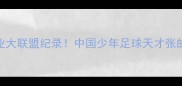 16岁破职业大联盟纪录中国少年足球天才张的逆袭之路