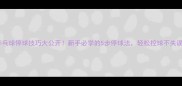 乒乓球停球技巧大公开新手必学的5步停球法轻松控球不失误