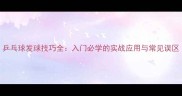 乒乓球发球技巧全入门必学的实战应用与常见误区