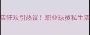 山东鲁能球员夜店狂欢引热议职业球员私生活背后的管理之道