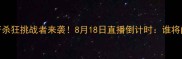 一龙终极战萧杀狂挑战者来袭8月18日直播倒计时谁将问鼎MMA王座