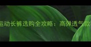 羽毛球专业运动长裤选购全攻略高弹透气款与搭配指南
